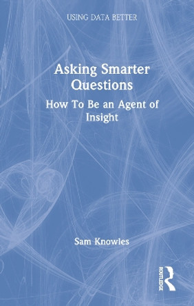 Asking Smarter Questions: How To Be an Agent of Insight by Sam Knowles 9781032111155