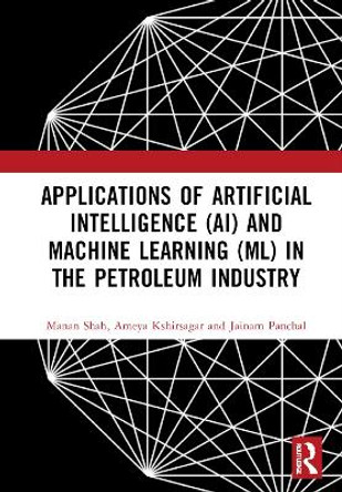 Applications of Artificial Intelligence (AI) and Machine Learning (ML) in the Petroleum Industry by Manan Shah 9781032245652
