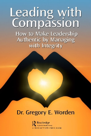 Leading with Compassion: How to Make Leadership Authentic by Managing with Integrity by Gregory Worden 9781032347851