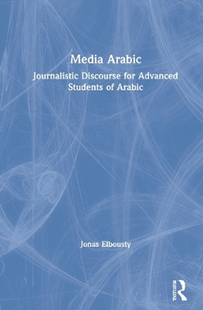 Media Arabic: Journalistic Discourse for Advanced Students of Arabic by Jonas Elbousty 9781032044507
