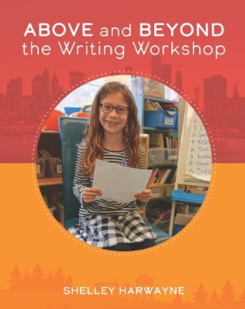 Above and Beyond the Writing Workshop by Shelley Harwayne 9781625314307