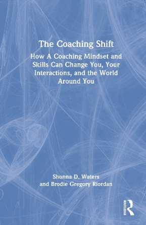 The Coaching Shift: How A Coaching Mindset and Skills Can Change You, Your Interactions, and the World Around You by Shonna D. Waters 9780367764401