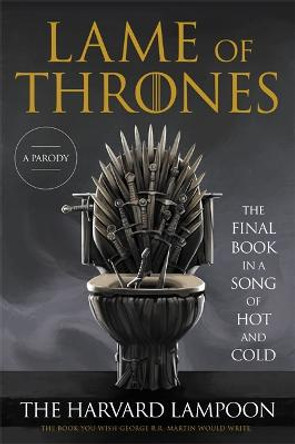 Lame of Thrones: The Final Book in a Song of Hot and Cold by The Harvard Lampoon