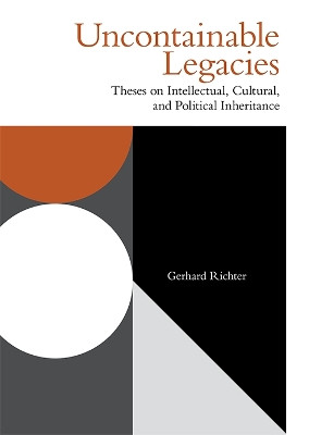 Uncontainable Legacies: Theses on Intellectual, Cultural and Political Inheritance by Gerhard Richter 9781474487801