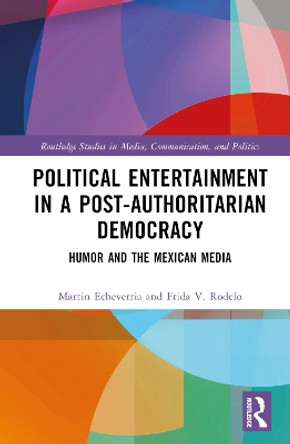 Political Entertainment in a Post-Authoritarian Democracy: Humor and the Mexican Media by Martin Echeverría 9781032421216