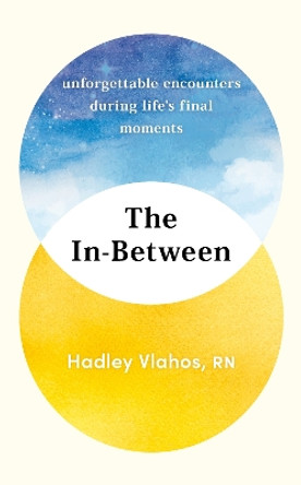 The In-Between: Unforgettable Encounters During Life's Final Moments – THE NEW YORK TIMES BESTSELLER by Hadley Vlahos 9781529927849