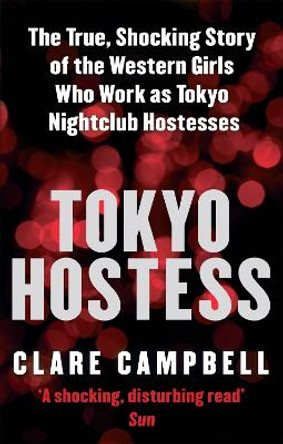 Tokyo Hostess: Inside the shocking world of Tokyo nightclub hostessing by Clare Campbell 9780751540994