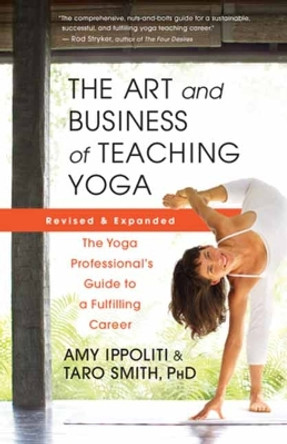 The Art and Business of Teaching Yoga (revised): The Yoga Professional’s Guide to a Fulfilling Career by Amy Ippoliti 9781608688784