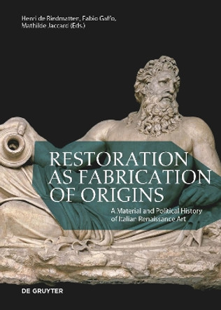 Restoration as Fabrication of Origins: A Material and Political History of Italian Renaissance Art by Henri de Riedmatten 9783111072272