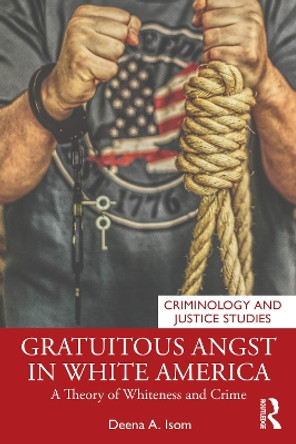 Gratuitous Angst in White America: A Theory of Whiteness and Crime by Deena A. Isom 9780367763992