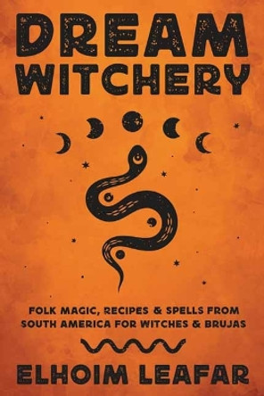 Dream Witchery: Folk Magic, Recipes, & Spells from South America for Witches & Brujas by Elhoim Leafar 9780738774756
