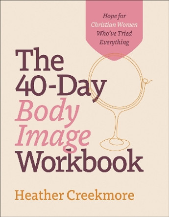 The 40–Day Body Image Workbook – Hope for Christian Women Who`ve Tried Everything by Heather Creekmore 9780764241956