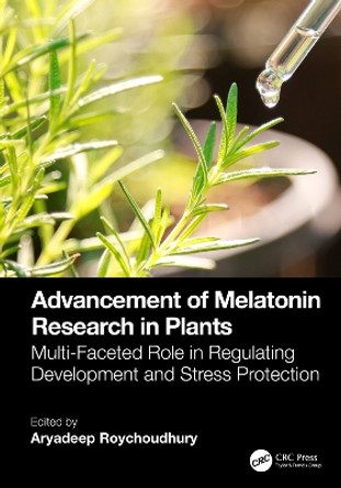 Advancement of Melatonin Research in Plants: Multi-Faceted Role in Regulating Development and Stress Protection by Aryadeep Roychoudhury 9781032381558