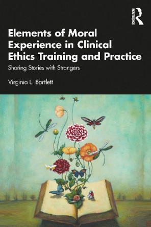 Elements of Moral Experience in Clinical Ethics Training and Practice: Sharing Stories with Strangers by Virginia L. Bartlett 9781032408200