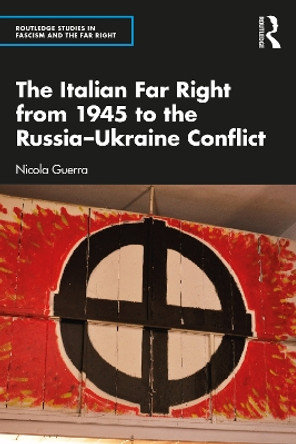 The Italian Far Right from 1945 to the Russia-Ukraine Conflict by Nicola Guerra 9781032566252