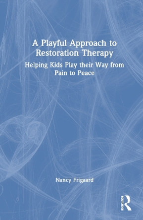 A Playful Approach to Restoration Therapy: Helping Kids Play their Way from Pain to Peace by Nancy Frigaard 9780367458119