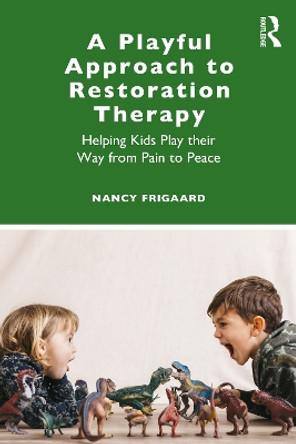 A Playful Approach to Restoration Therapy: Helping Kids Play their Way from Pain to Peace by Nancy Frigaard 9780367458133