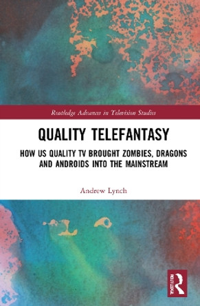 Quality Telefantasy: How US Quality TV Brought Zombies, Dragons and Androids into the Mainstream by Andrew Lynch 9781032156255