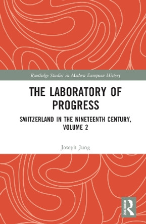 The Laboratory of Progress: Switzerland in the Nineteenth Century, Volume 2 by Joseph Jung 9781032152271