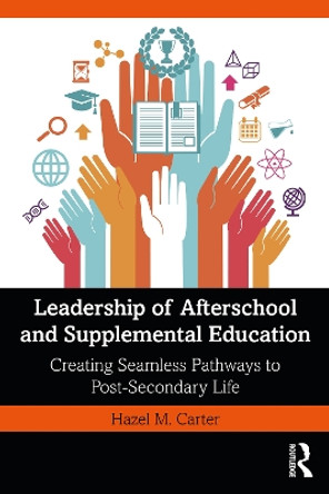 Leadership of Afterschool and Supplemental Education: Creating Seamless Pathways to Postsecondary Life by Hazel M. Carter 9780367640934
