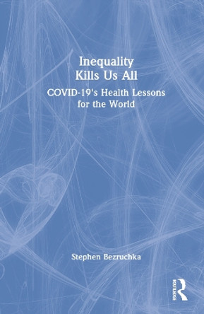 Inequality Kills Us All: COVID-19's Health Lessons for the World by Stephen Bezruchka 9781032326214