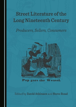 Street Literature of the Long Nineteenth Century: Producers, Sellers, Consumers by David Atkinson 9781443894999