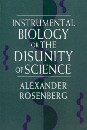 Instrumental Biology, or the Disunity of Science by Alexander Rosenberg 9780226727264