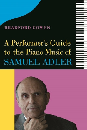 A Performer's Guide to the Piano Music of Samuel Adler by Bradford P. Bradford P. Gowen 9781648250422