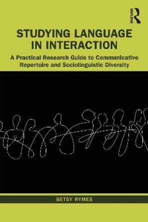 Studying Language in Interaction: A Practical Research Guide to Communicative Repertoire and Sociolinguistic Diversity by Betsy Rymes 9780367618834