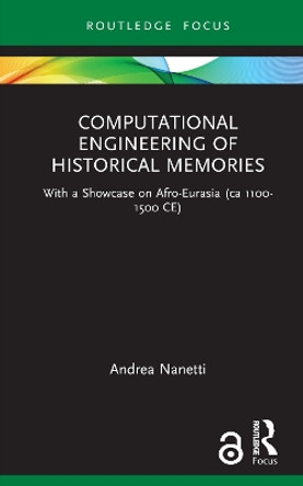 Computational Engineering of Historical Memories: With a Showcase on Afro-Eurasia (ca 1100-1500 CE) by Andrea Nanetti 9781032316802