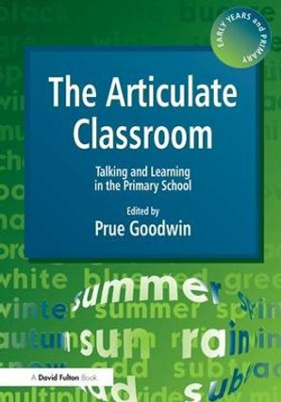 The Articulate Classroom: Talking and Learning in the Primary School by Prue Goodwin