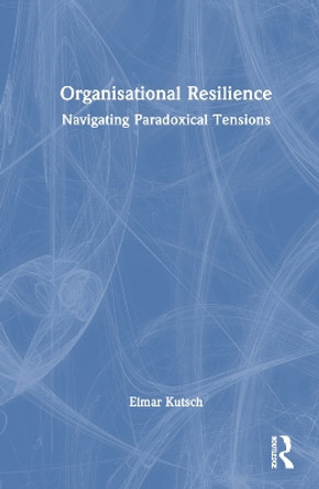 Organisational Resilience: Navigating Paradoxical Tensions by Elmar Kutsch 9780367537326