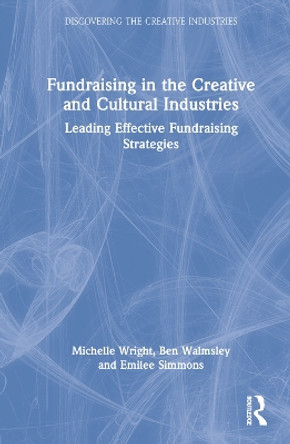 Fundraising in the Creative and Cultural Industries: Leading Effective Fundraising Strategies by Michelle Wright 9780367175580