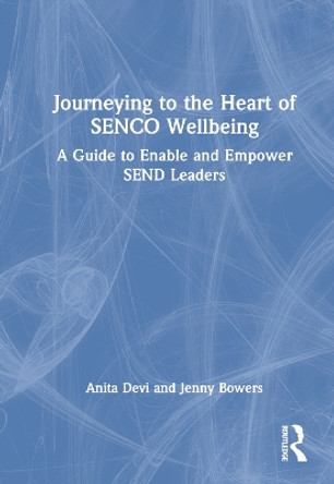 Journeying to the Heart of SENCO Wellbeing: A Guide to Enable and Empower SEND Leaders by Anita Devi 9781032123080