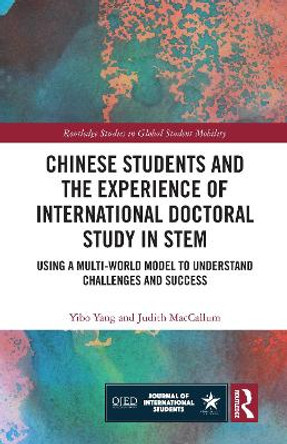 Chinese Students and the Experience of International Doctoral Study in STEM: Using a Multi-World Model to Understand Challenges and Success by Yibo Yang 9781032193670
