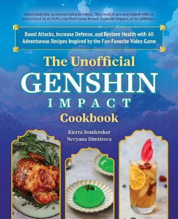 The Unofficial Genshin Impact Cookbook: Boost Attacks, Increase Defense, and Restore Your Health with 60 Adventurous Recipes from the Fan-Favorite Video Game by Kierra Sonderkerer 9781646045488