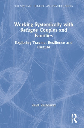 Working Systemically with Refugee Couples and Families: Exploring Trauma, Resilience and Culture by Shadi Shahnavaz 9781032316529