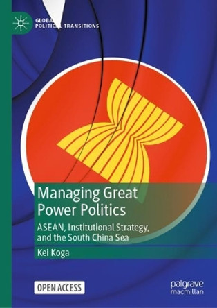Managing Great Power Politics: ASEAN, Institutional Strategy, and the South China Sea by Kei Koga 9789811926105