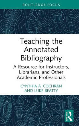 Teaching the Annotated Bibliography: A Resource for Instructors, Librarians, and Other Academic Professionals by Cynthia A. Cochran 9781032077451