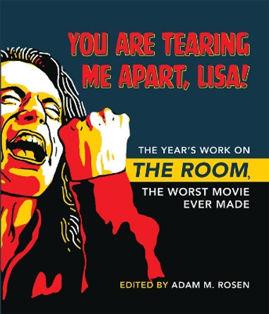 You Are Tearing Me Apart, Lisa!: The Year's Work on The Room, the Worst Movie Ever Made by Adam M. Rosen 9780253062710