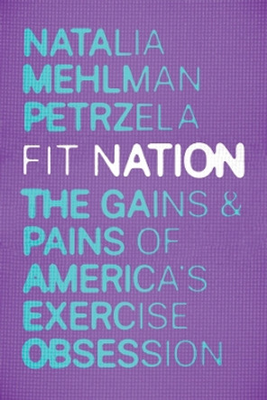 Fit Nation: The Gains and Pains of America's Exercise Obsession by Natalia Mehlman Petrzela 9780226651101