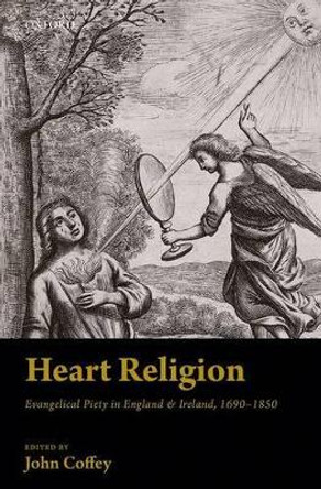 Heart Religion: Evangelical Piety in England & Ireland, 1690-1850 by John Coffey