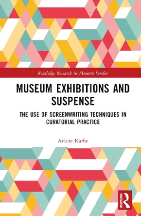 Museum Exhibitions and Suspense: The Use of Screenwriting Techniques in Curatorial Practice by Ariane Karbe 9780367720438