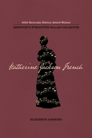 Katherine Jackson French: Kentucky's Forgotten Ballad Collector by Elizabeth DiSavino 9780813196701