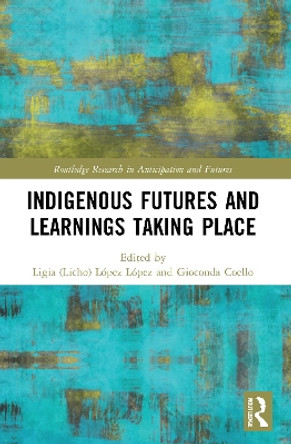 Indigenous Futures and Learnings Taking Place by Ligia (Licho) Lopez Lopez 9780367673031