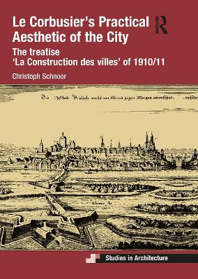 Le Corbusier's Practical Aesthetic of the City: The treatise 'La Construction des villes' of 1910/11 by Christoph Schnoor 9780367528355