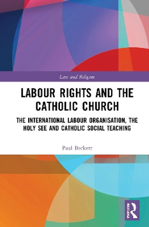 Labour Rights and the Catholic Church: The International Labour Organisation, the Holy See and Catholic Social Teaching by Paul Beckett 9780367556433