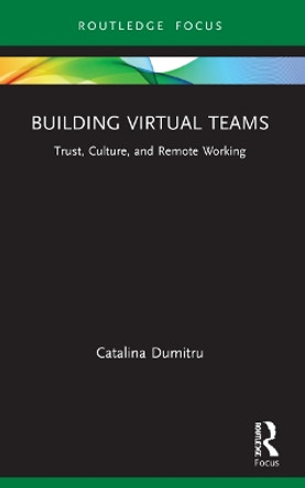 Building Virtual Teams: Trust, Culture, and Remote Working by Catalina Dumitru 9780367559359