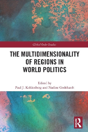 The Multidimensionality of Regions in World Politics by Paul J. Kohlenberg 9780367539450