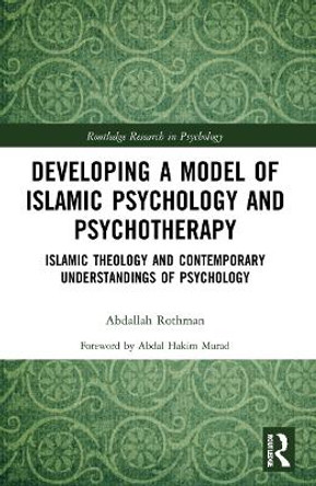 Developing a Model of Islamic Psychology and Psychotherapy: Islamic Theology and Contemporary Understandings of Psychology by Abdallah Rothman 9780367611521